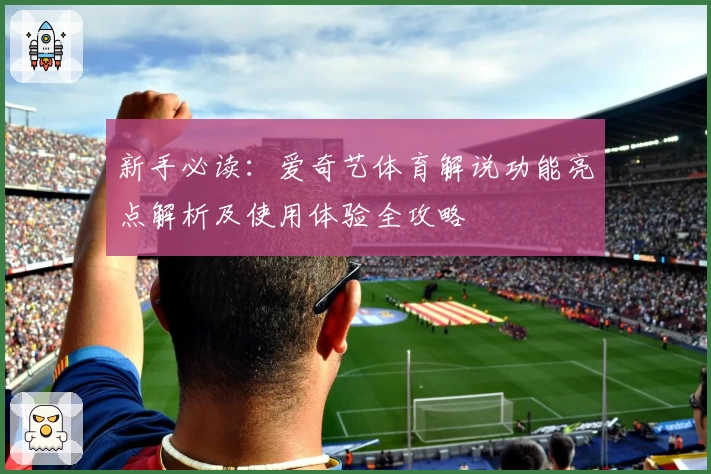 新手必读：爱奇艺体育解说功能亮点解析及使用体验全攻略