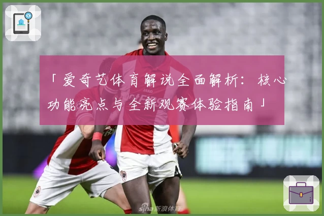 「爱奇艺体育解说全面解析：核心功能亮点与全新观赛体验指南」
