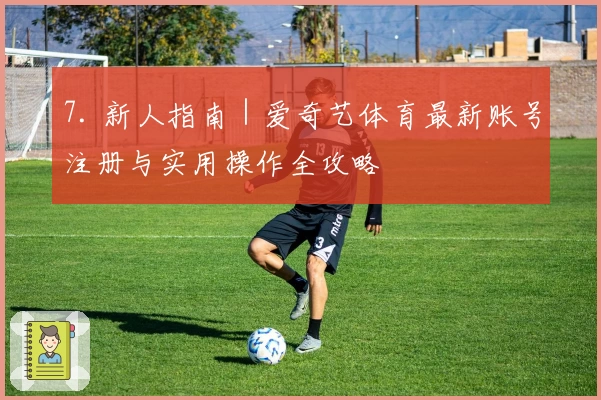 7. 新人指南｜爱奇艺体育最新账号注册与实用操作全攻略