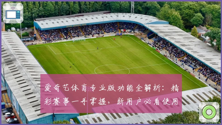 爱奇艺体育专业版功能全解析：精彩赛事一手掌握，新用户必看使用指南