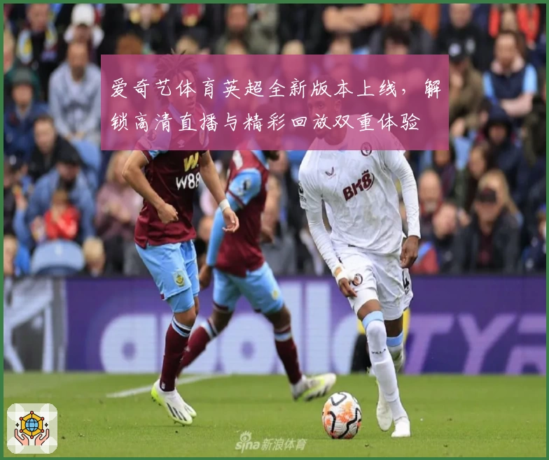 爱奇艺体育英超全新版本上线,解锁高清直播与精彩回放双重体验
