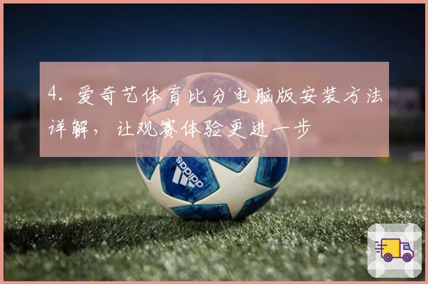 4. 爱奇艺体育比分电脑版安装方法详解，让观赛体验更进一步