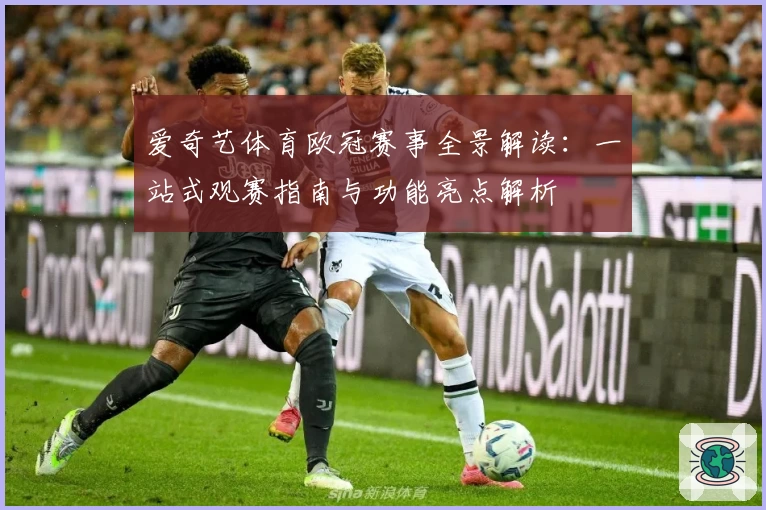 爱奇艺体育欧冠赛事全景解读：一站式观赛指南与功能亮点解析