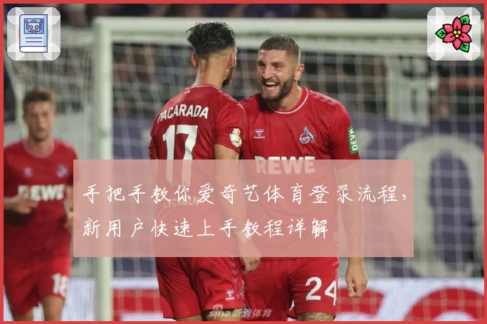 手把手教你爱奇艺体育登录流程,新用户快速上手教程详解