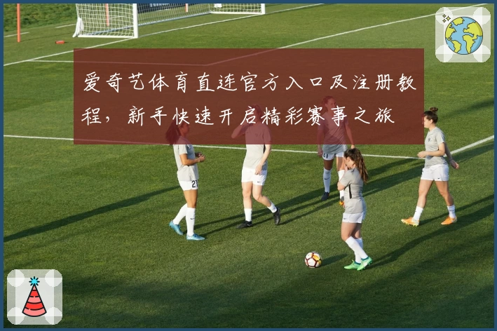 爱奇艺体育直连官方入口及注册教程，新手快速开启精彩赛事之旅