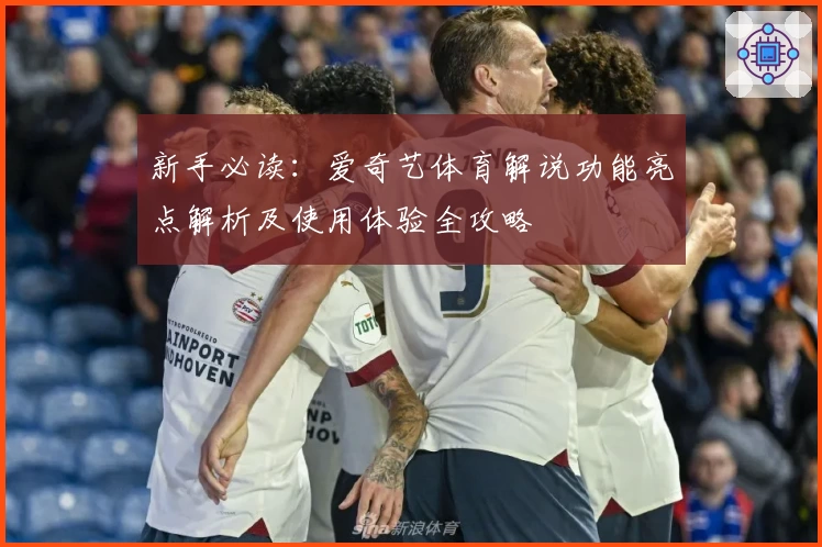 新手必读：爱奇艺体育解说功能亮点解析及使用体验全攻略
