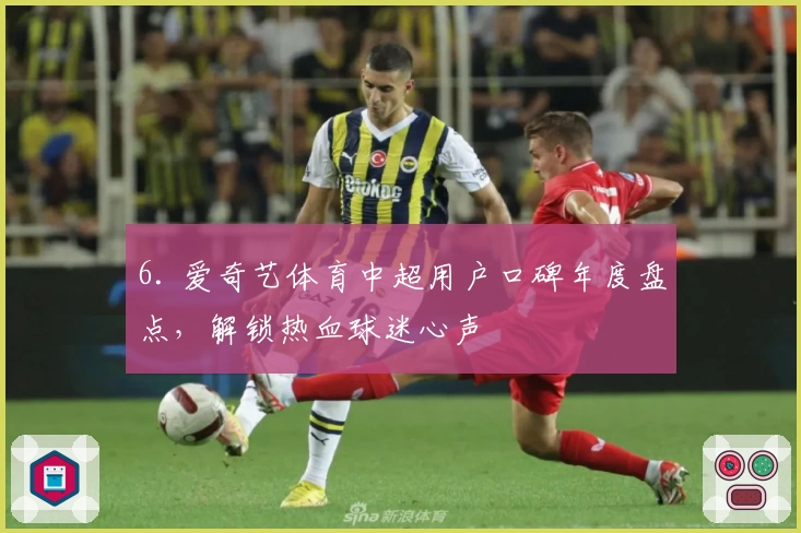 6. 爱奇艺体育中超用户口碑年度盘点,解锁热血球迷心声