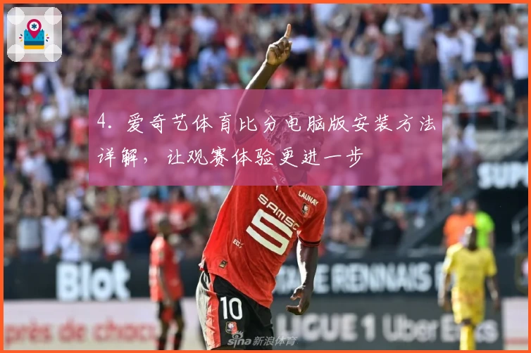 4. 爱奇艺体育比分电脑版安装方法详解，让观赛体验更进一步
