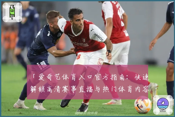 「爱奇艺体育入口官方指南：快速解锁高清赛事直播与热门体育内容观看体验」