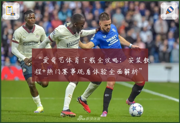 “爱奇艺体育下载全攻略:安装教程+热门赛事观看体验全面解析”