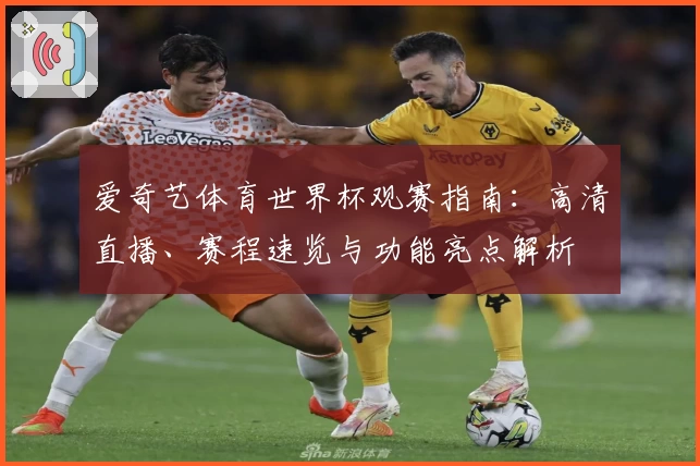 爱奇艺体育世界杯观赛指南：高清直播、赛程速览与功能亮点解析
