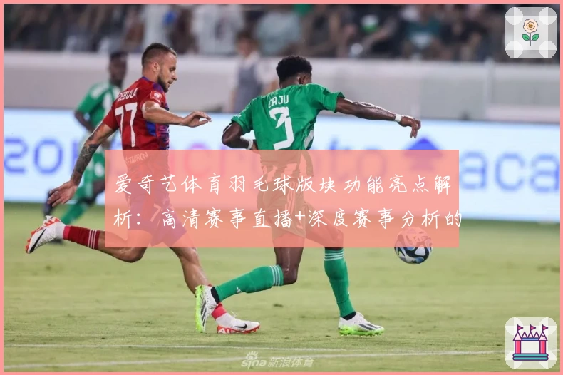 爱奇艺体育羽毛球版块功能亮点解析：高清赛事直播+深度赛事分析的新体验