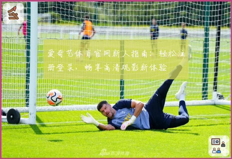 爱奇艺体育官网新人指南：轻松注册登录，畅享高清观影新体验