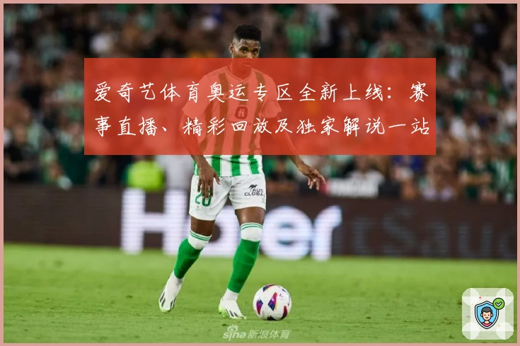 爱奇艺体育奥运专区全新上线：赛事直播、精彩回放及独家解说一站体验