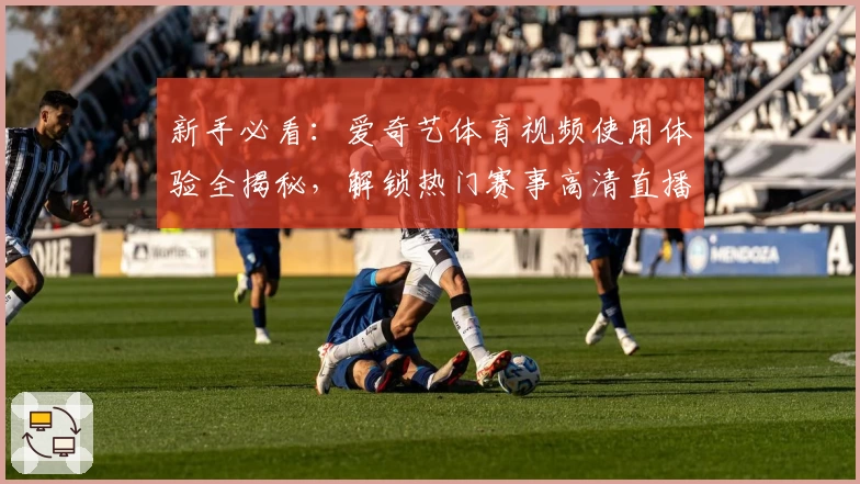 新手必看：爱奇艺体育视频使用体验全揭秘，解锁热门赛事高清直播和精彩内容