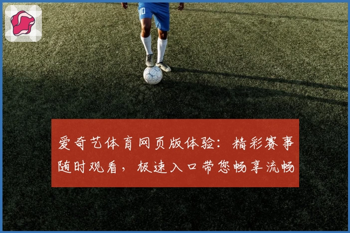 爱奇艺体育网页版体验：精彩赛事随时观看，极速入口带您畅享流畅直播
