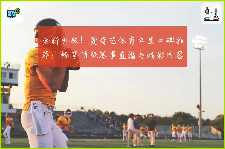 全新升级！爱奇艺体育年度口碑推荐，畅享顶级赛事直播与精彩内容