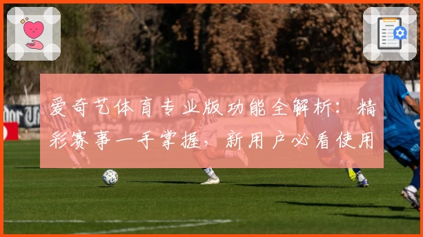 爱奇艺体育专业版功能全解析：精彩赛事一手掌握，新用户必看使用指南
