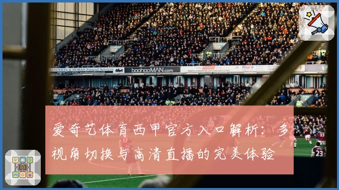 爱奇艺体育西甲官方入口解析：多视角切换与高清直播的完美体验