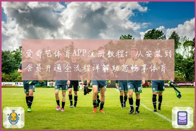 爱奇艺体育APP注册教程：从安装到会员开通全流程详解助您畅享体育盛宴